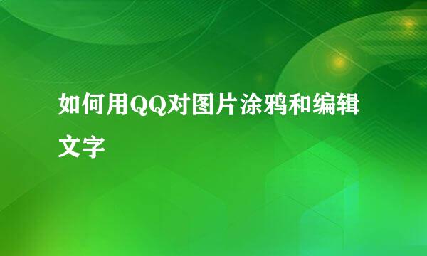 如何用QQ对图片涂鸦和编辑文字