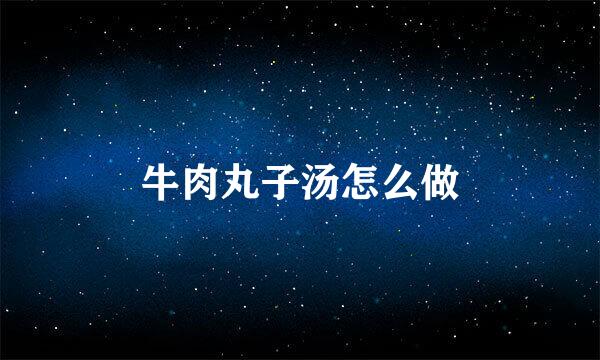 牛肉丸子汤怎么做