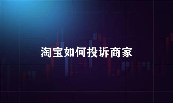 淘宝如何投诉商家