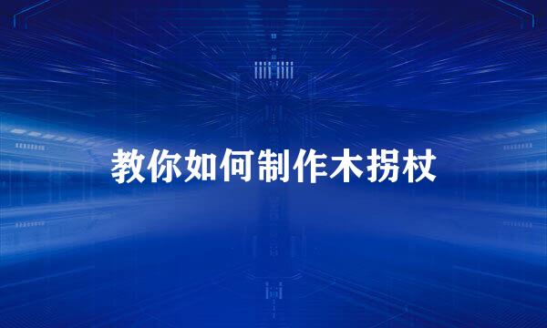 教你如何制作木拐杖