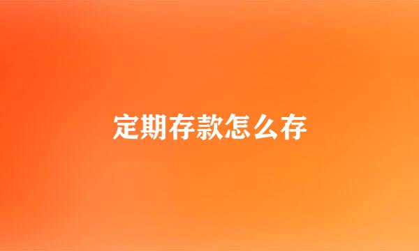 定期存款怎么存