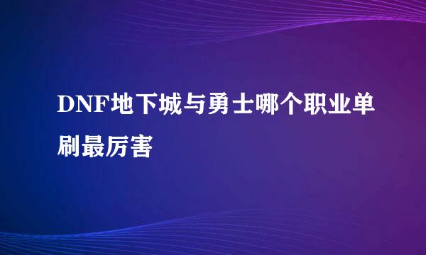 DNF地下城与勇士哪个职业单刷最厉害