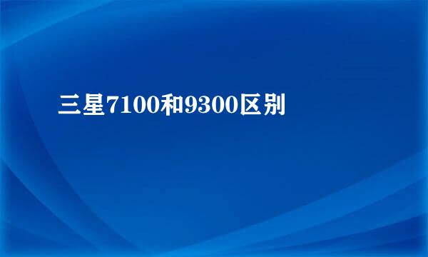 三星7100和9300区别