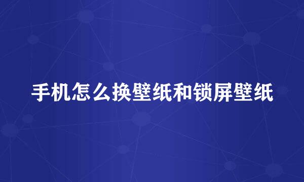 手机怎么换壁纸和锁屏壁纸