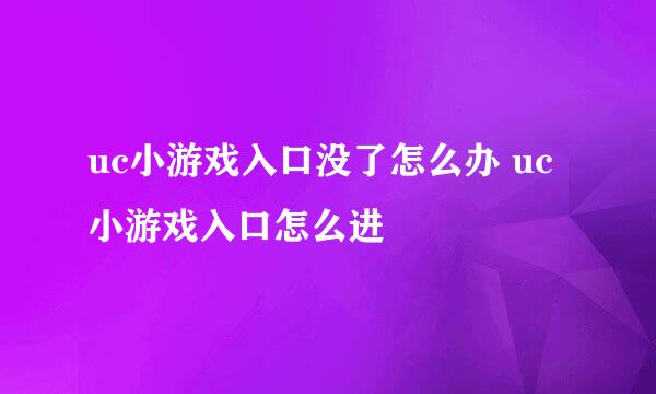uc小游戏入口没了怎么办 uc小游戏入口怎么进