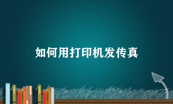 如何用打印机发传真
