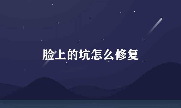 脸上的坑怎么修复