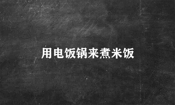 用电饭锅来煮米饭