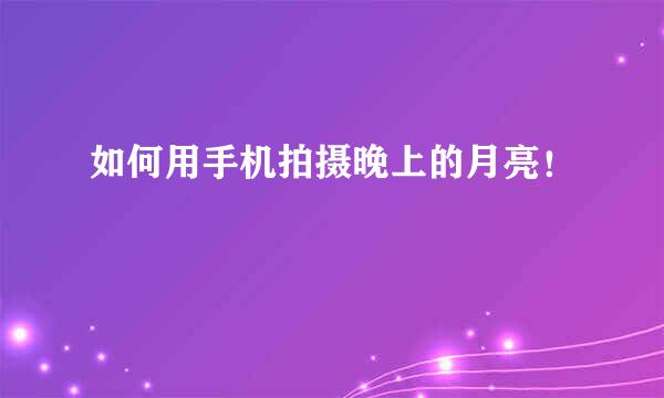如何用手机拍摄晚上的月亮！