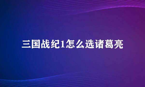 三国战纪1怎么选诸葛亮