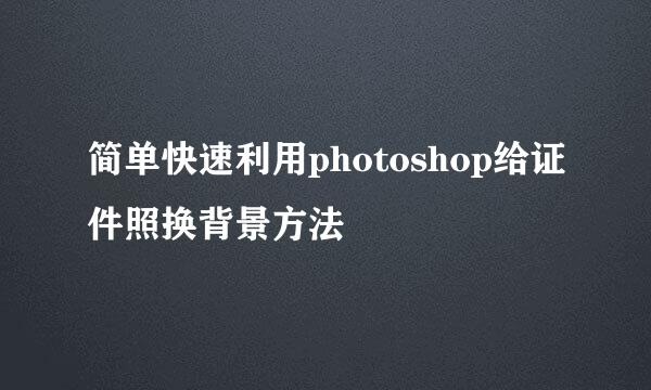 简单快速利用photoshop给证件照换背景方法