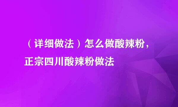 （详细做法）怎么做酸辣粉，正宗四川酸辣粉做法