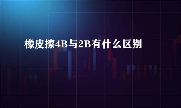 橡皮擦4B与2B有什么区别