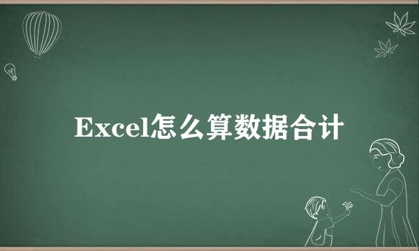 Excel怎么算数据合计