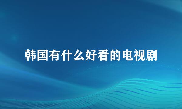 韩国有什么好看的电视剧
