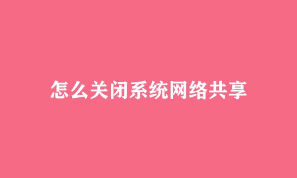 怎么关闭系统网络共享