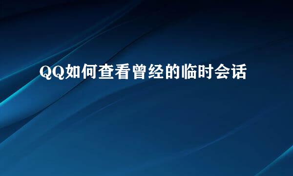 QQ如何查看曾经的临时会话