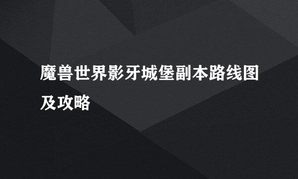 魔兽世界影牙城堡副本路线图及攻略