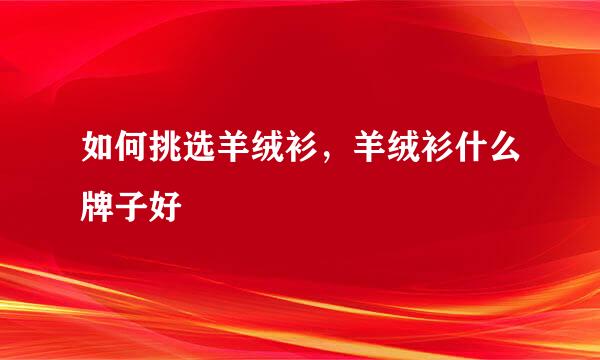 如何挑选羊绒衫，羊绒衫什么牌子好