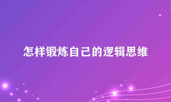 怎样锻炼自己的逻辑思维