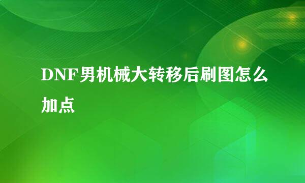 DNF男机械大转移后刷图怎么加点
