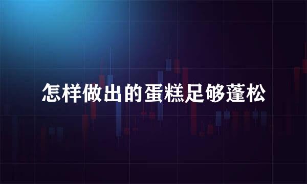 怎样做出的蛋糕足够蓬松