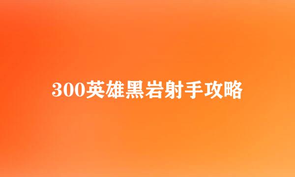300英雄黑岩射手攻略