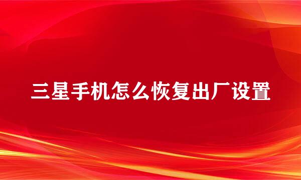 三星手机怎么恢复出厂设置