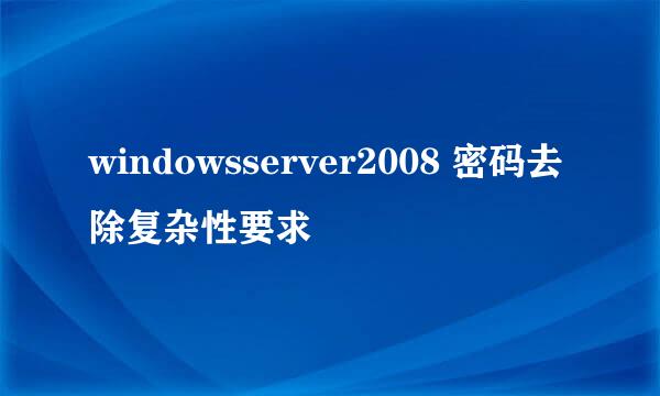 windowsserver2008 密码去除复杂性要求