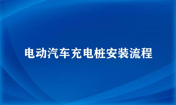 电动汽车充电桩安装流程