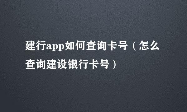 建行app如何查询卡号（怎么查询建设银行卡号）