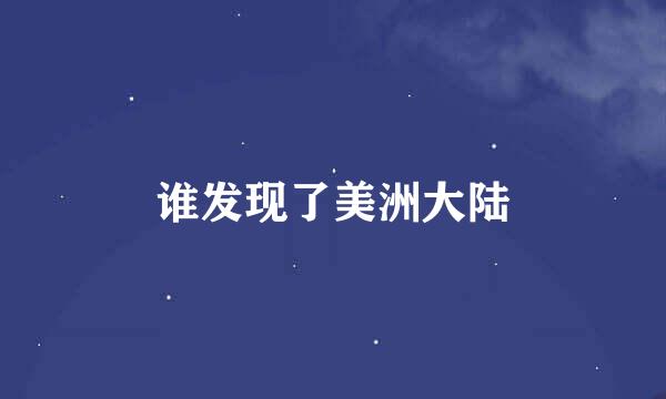 谁发现了美洲大陆