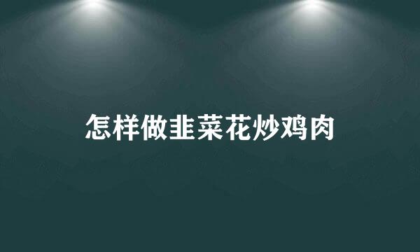 怎样做韭菜花炒鸡肉