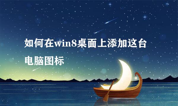 如何在win8桌面上添加这台电脑图标
