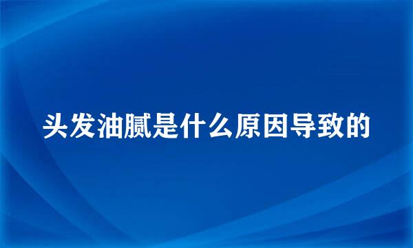 头发油腻是什么原因导致的