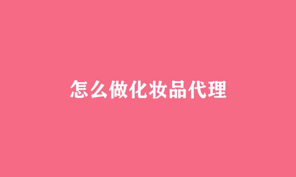怎么做化妆品代理