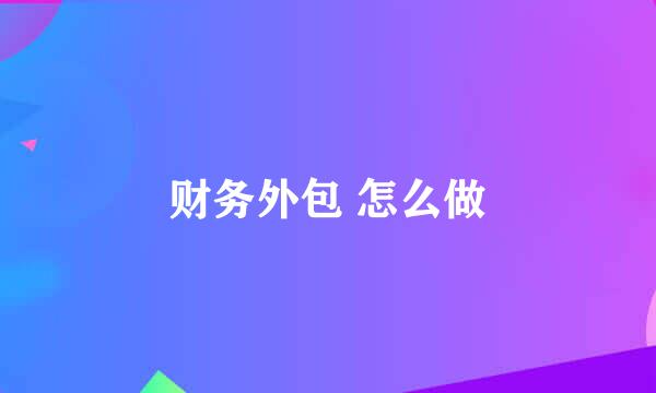 财务外包 怎么做