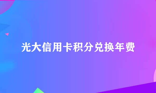光大信用卡积分兑换年费
