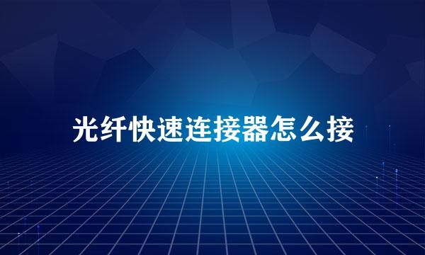 光纤快速连接器怎么接