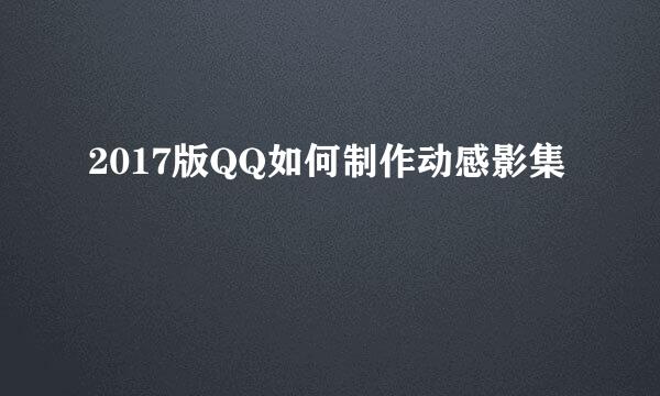2017版QQ如何制作动感影集