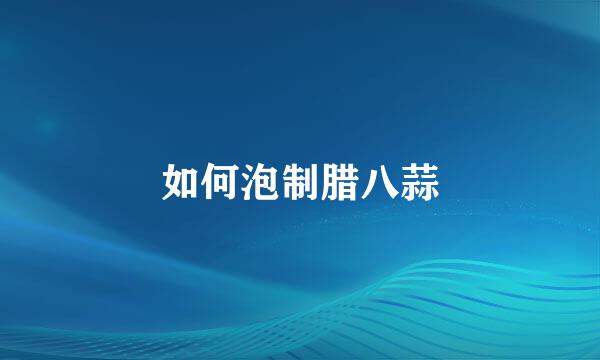 如何泡制腊八蒜
