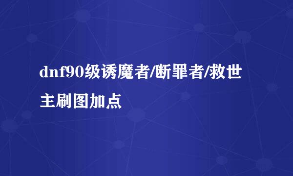 dnf90级诱魔者/断罪者/救世主刷图加点
