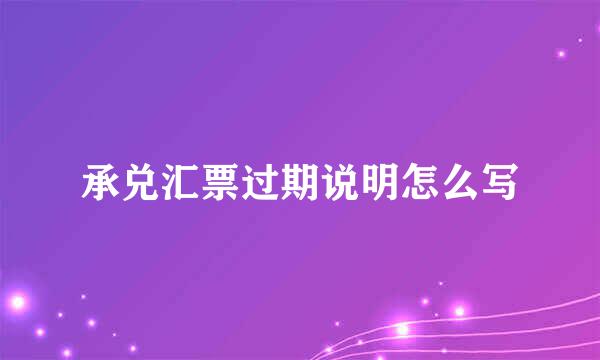 承兑汇票过期说明怎么写