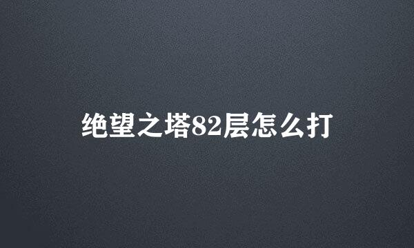 绝望之塔82层怎么打