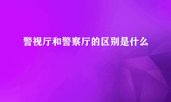 警视厅和警察厅的区别是什么