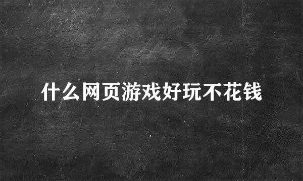 什么网页游戏好玩不花钱