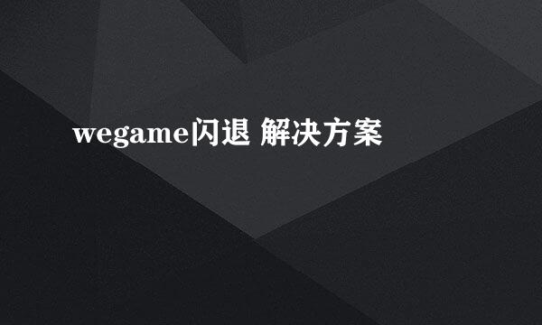 wegame闪退 解决方案