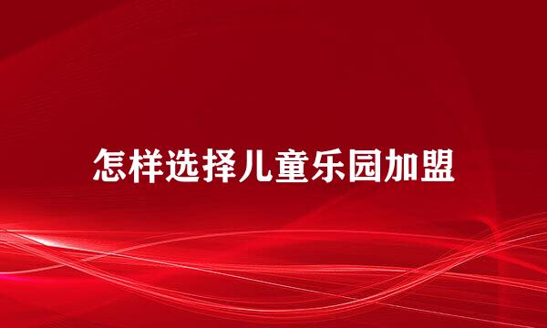 怎样选择儿童乐园加盟