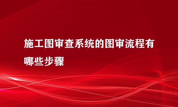 施工图审查系统的图审流程有哪些步骤