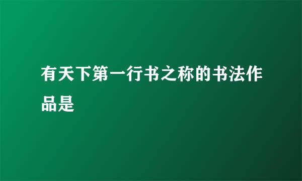 有天下第一行书之称的书法作品是